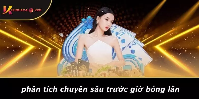 Phân Tích Chuyên Sâu Trước Giờ Bóng Lăn